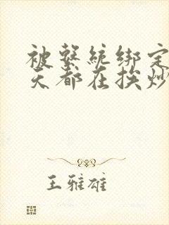 被系统绑定后每天都在挨炒