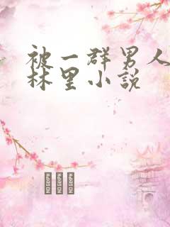 被一群男人在树林里小说