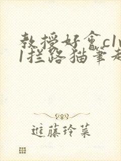 教授好会c1v1拦路猫笔趣阁