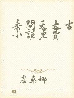 秦问天太古神王小说免费