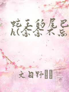 蛇王的尾巴高ah(念念不忘)