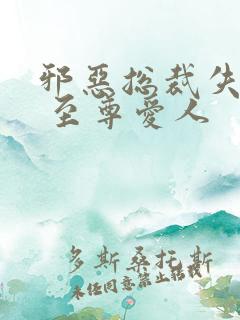 邪恶总裁失心劫 至尊爱人