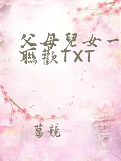 父母儿女一家大联欢TXT