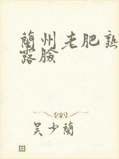 兰州老肥熟全程露脸