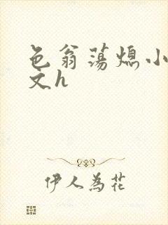 色翁荡熄小说全文h