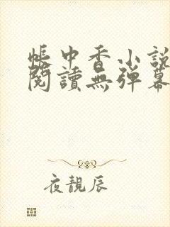 帐中香小说免费阅读无弹幕