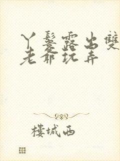 丫鬟露出双乳让老爷玩弄