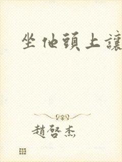 坐他头上让他口