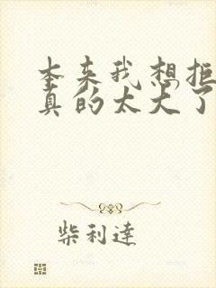 本来我想拒绝他真的太大了