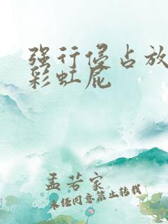 强行侵占放了个彩虹屁