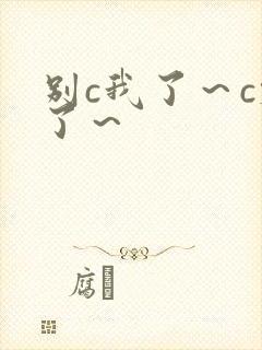 别c我了～c烂了～