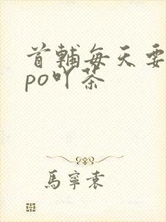 首辅每天要不够po吖茶