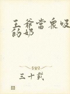 王爷当众吸丫鬟的奶