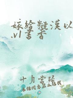 嫁给糙汉以后1.v1书香