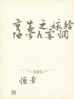 重生之嫁给前夫他爹h雾惘