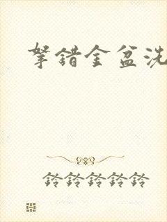 拿错金盆洗错手