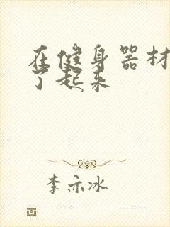 在健身器材上做了起来