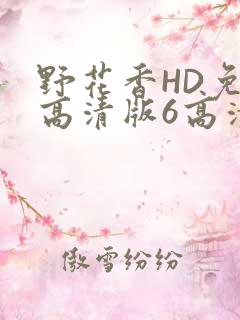 野花香HD免费高清版6高清版