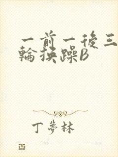 一前一后三个人轮换躁B
