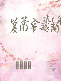 以茶入药(年龄差H)笔趣阁