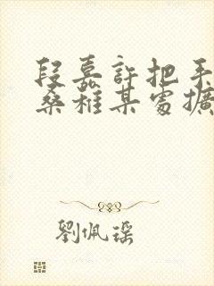 段嘉许把手探进桑稚某处扩写篇