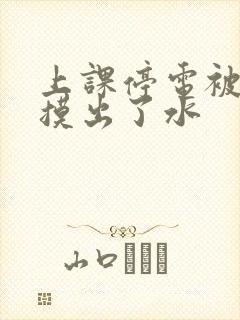 上课停电被男生摸出了水