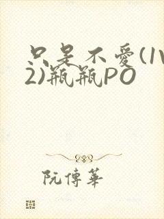 只是不爱(1V2)瓶瓶PO