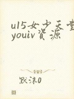 u15女少天堂youiv资源