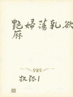 艳妇荡乳欲伦麻麻