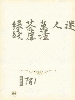 绿茶万人迷他在线虐渣
