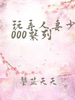 玩弄人妻少妇1000系列