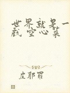 世界就是一个游戏 空心菜