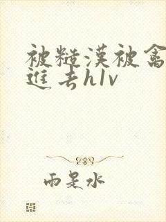 被糙汉被禽哭尿进去h1v