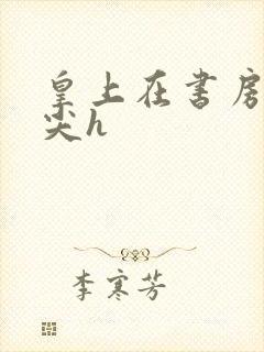 皇上在书房含乳尖h