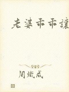 老婆乖乖让我爱