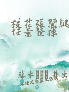 校花张开腿让我任意发挥