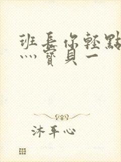 班长你轻点灬爽灬宝贝一