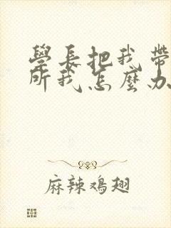 学长把我带到厕所我怎么办