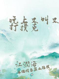 晚上又叫又疼的打扑克