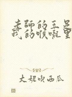 老师的玉足伸进我的喉咙里