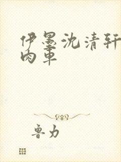 伊墨沈清轩人蛇肉车