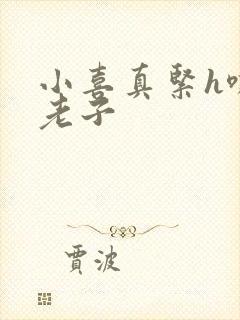 小喜真紧h嘶爽老子