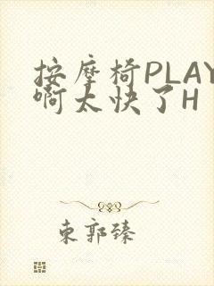 按摩椅PLAY啊太快了H