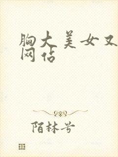 胸大美女又黄的网站