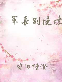 军长别使坏