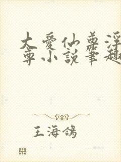 大爱仙尊浮邪魔尊小说笔趣阁