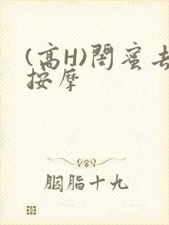 (高H)闺蜜去按摩