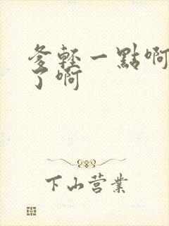 爹轻一点啊太重了啊