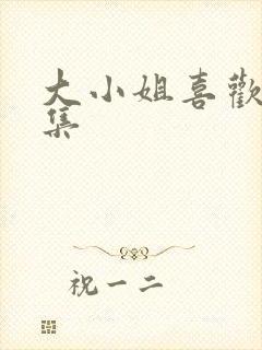 大小姐喜欢h全集