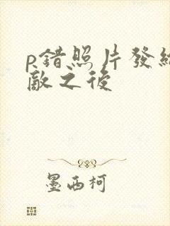 p错照片发给情敌之后